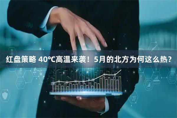 红盘策略 40℃高温来袭！5月的北方为何这么热？