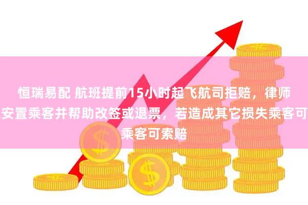 恒瑞易配 航班提前15小时起飞航司拒赔，律师：应安置乘客并帮助改签或退票，若造成其它损失乘客可索赔