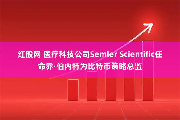 红股网 医疗科技公司Semler Scientific任命乔·伯内特为比特币策略总监