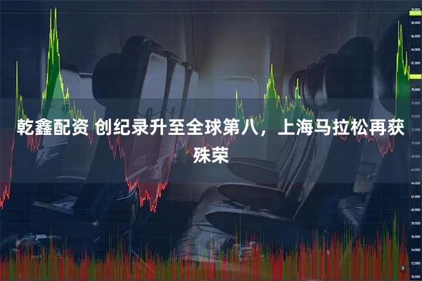 乾鑫配资 创纪录升至全球第八，上海马拉松再获殊荣