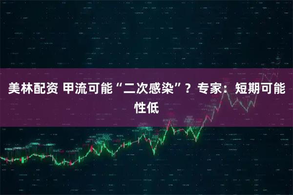 美林配资 甲流可能“二次感染”？专家：短期可能性低