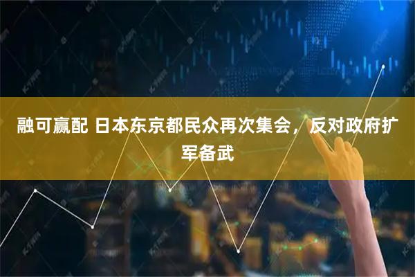 融可赢配 日本东京都民众再次集会，反对政府扩军备武