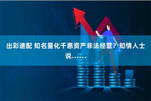 出彩速配 知名量化千惠资产非法经营？知情人士说……