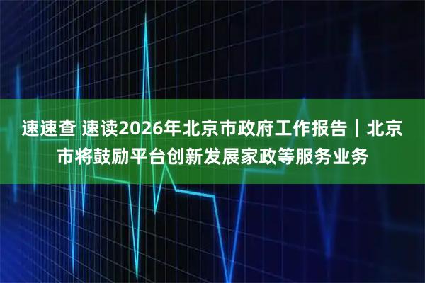 速速查 速读2026年北京市政府工作报告｜北京市将鼓励平台创新发展家政等服务业务