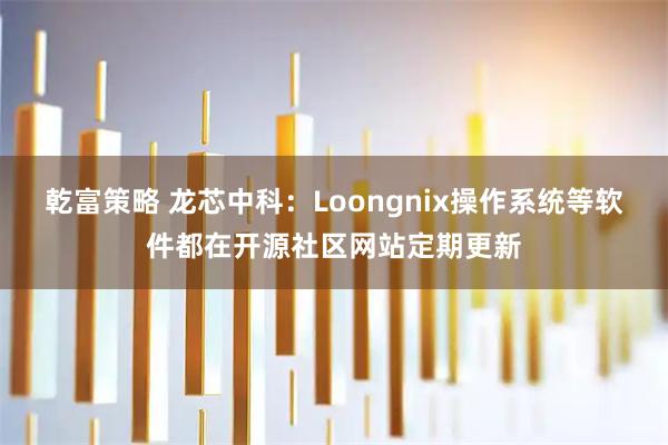 乾富策略 龙芯中科：Loongnix操作系统等软件都在开源社区网站定期更新