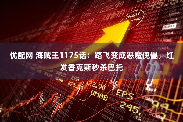 优配网 海贼王1175话：路飞变成恶魔傀儡，红发香克斯秒杀巴托